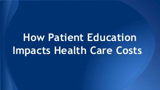 How Patient Education
Impacts Health Care Costs

 