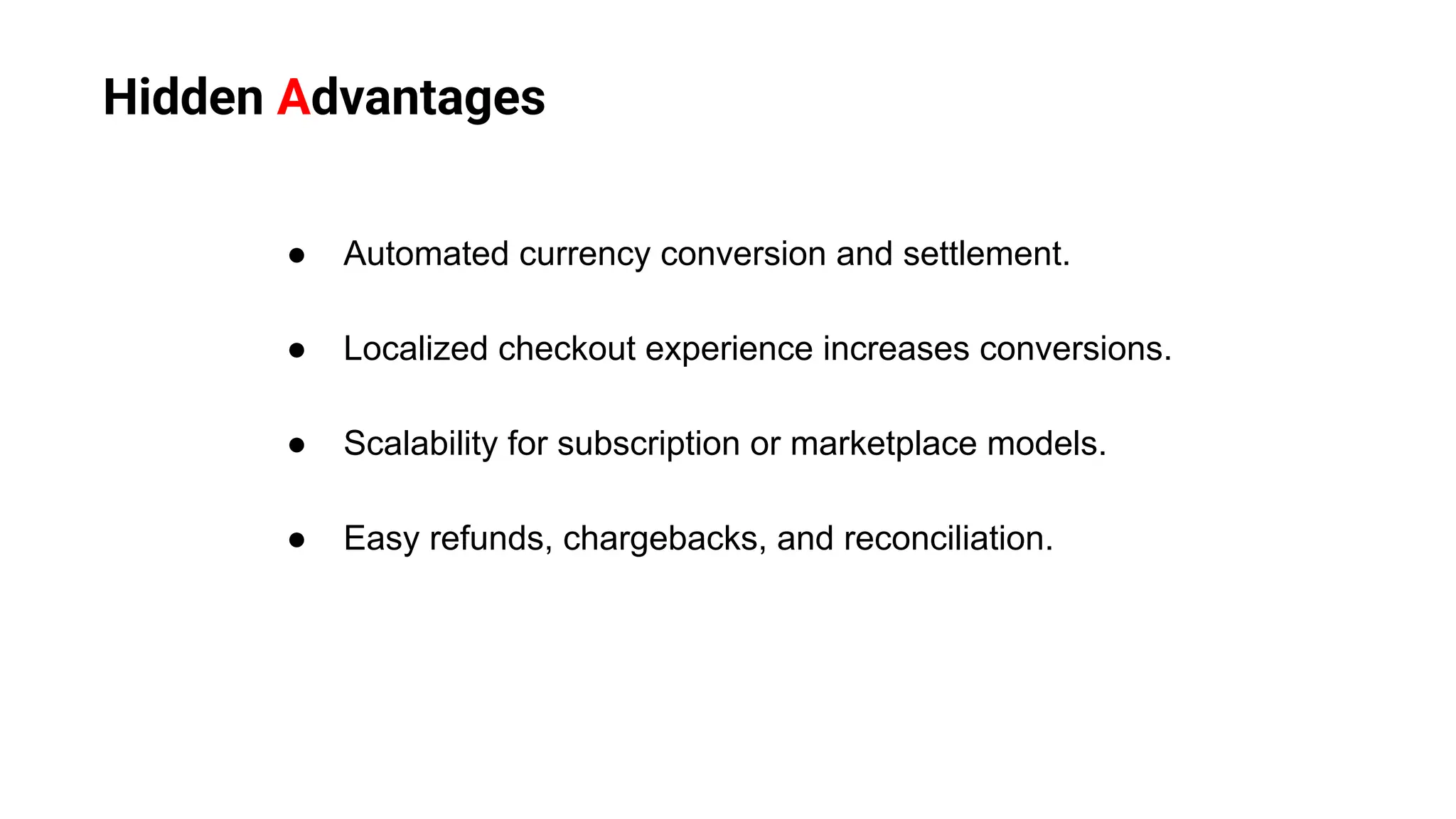 Hidden Advantages
● Automated currency conversion and settlement.
● Localized checkout experience increases conversions.
● Scalability for subscription or marketplace models.
● Easy refunds, chargebacks, and reconciliation.
 