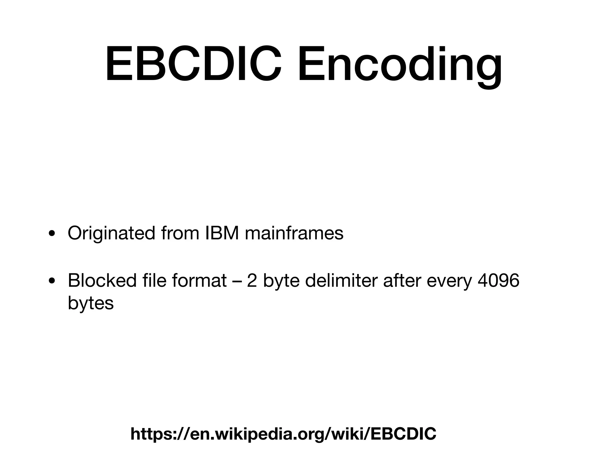 EBCDIC Encoding
• Originated from IBM mainframes

• Blocked ﬁle format – 2 byte delimiter after every 4096
bytes
https://en.wikipedia.org/wiki/EBCDIC
 