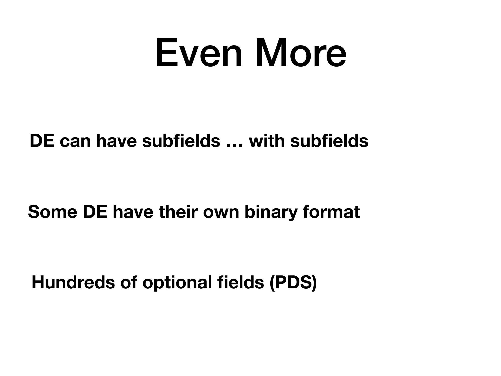 Even More
DE can have subﬁelds … with subﬁelds
Hundreds of optional ﬁelds (PDS)
Some DE have their own binary format
 