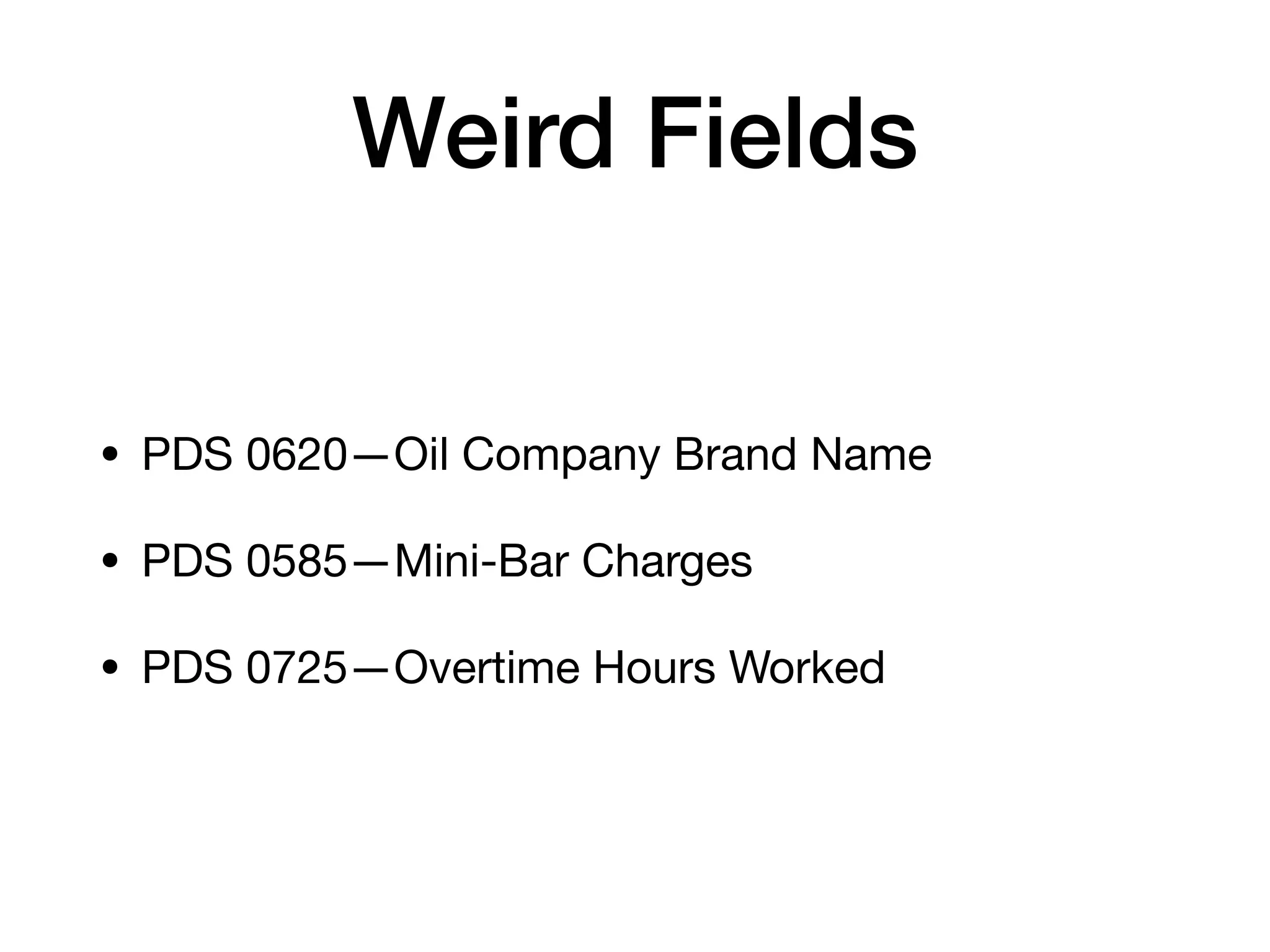 Weird Fields
• PDS 0620—Oil Company Brand Name 

• PDS 0585—Mini-Bar Charges 

• PDS 0725—Overtime Hours Worked
 