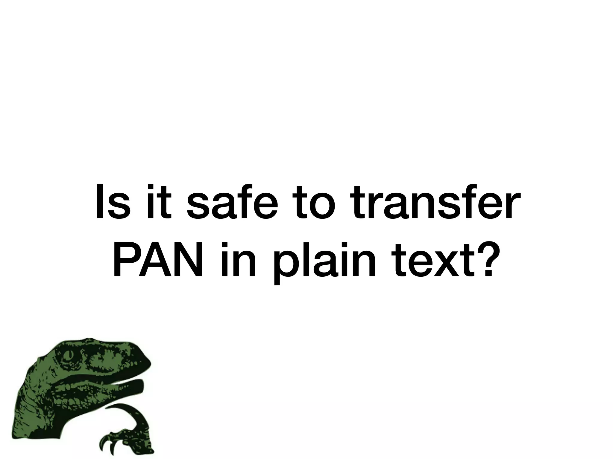 Is it safe to transfer
PAN in plain text?
 