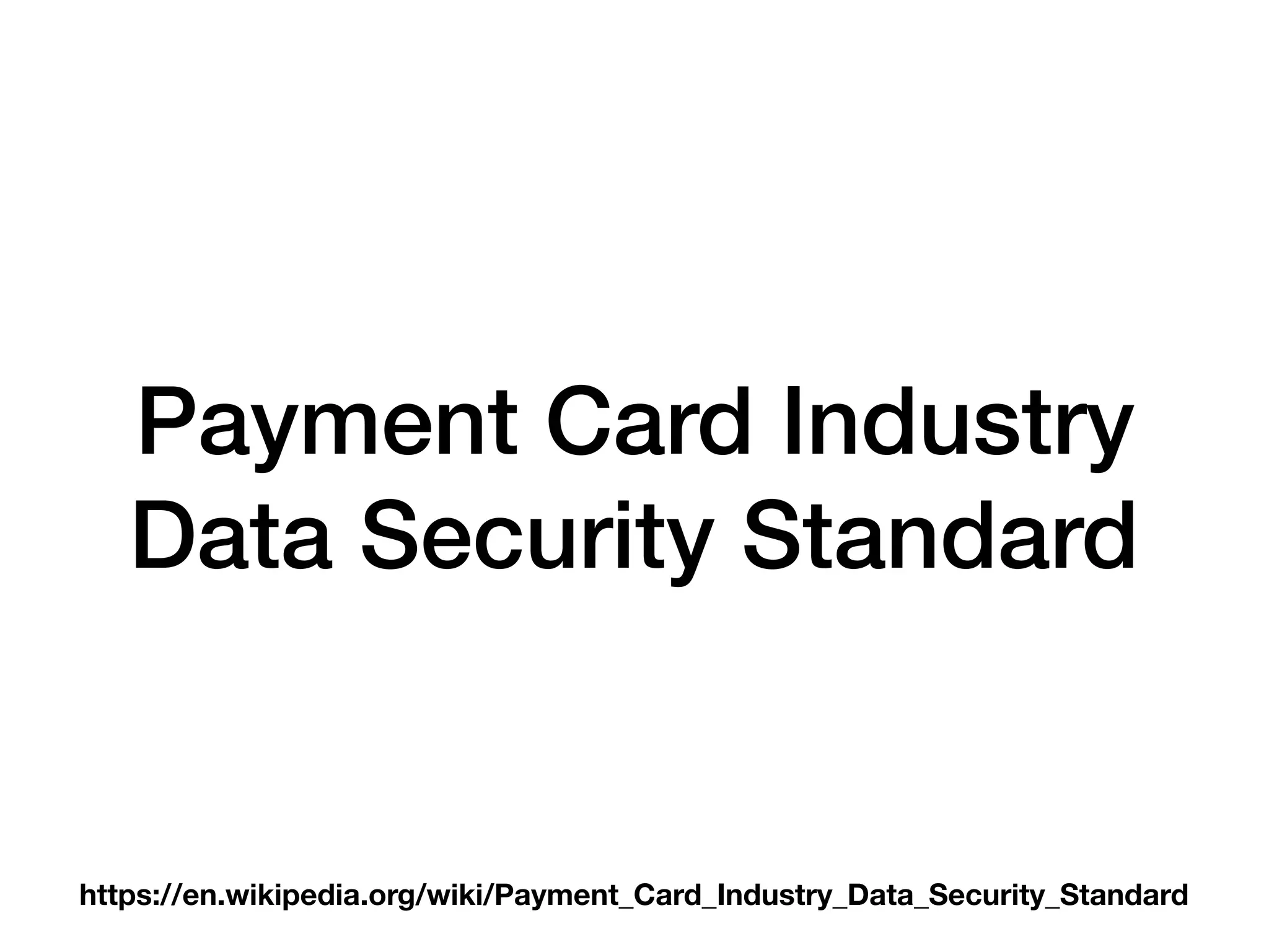 Payment Card Industry
Data Security Standard
https://en.wikipedia.org/wiki/Payment_Card_Industry_Data_Security_Standard
 