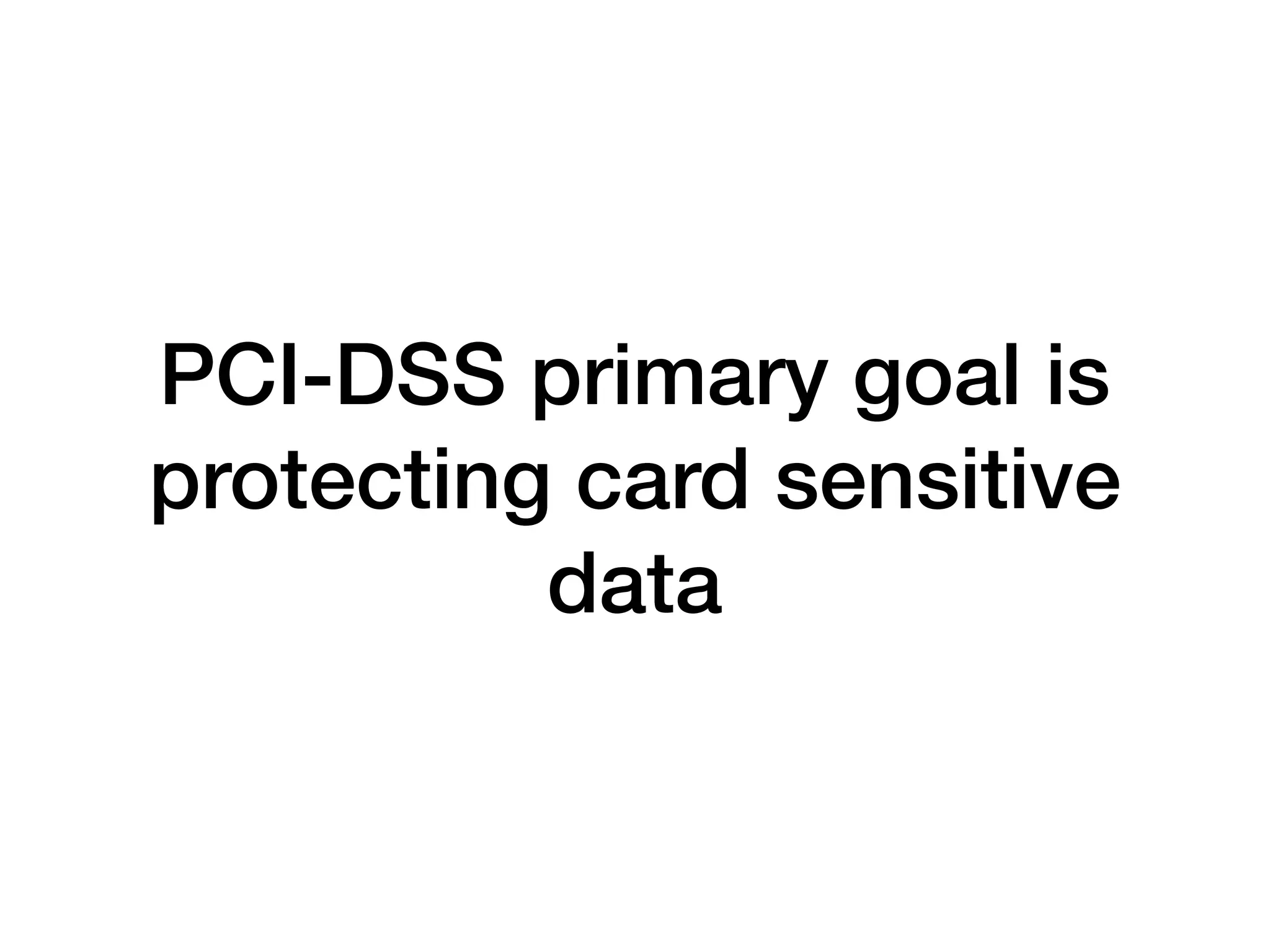 PCI-DSS primary goal is
protecting card sensitive
data
 