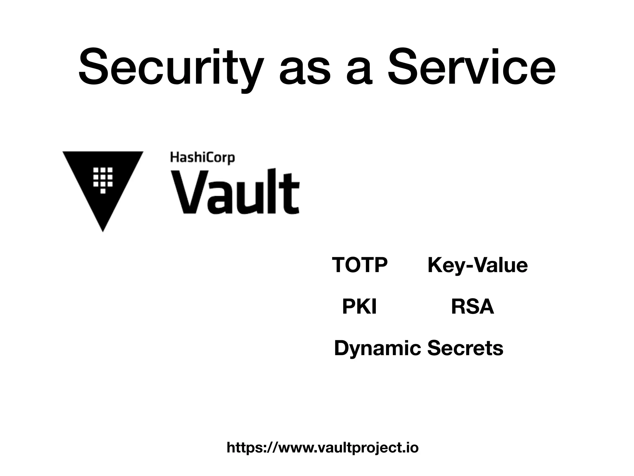 Security as a Service
https://www.vaultproject.io
TOTP
PKI RSA
Key-Value
Dynamic Secrets
 