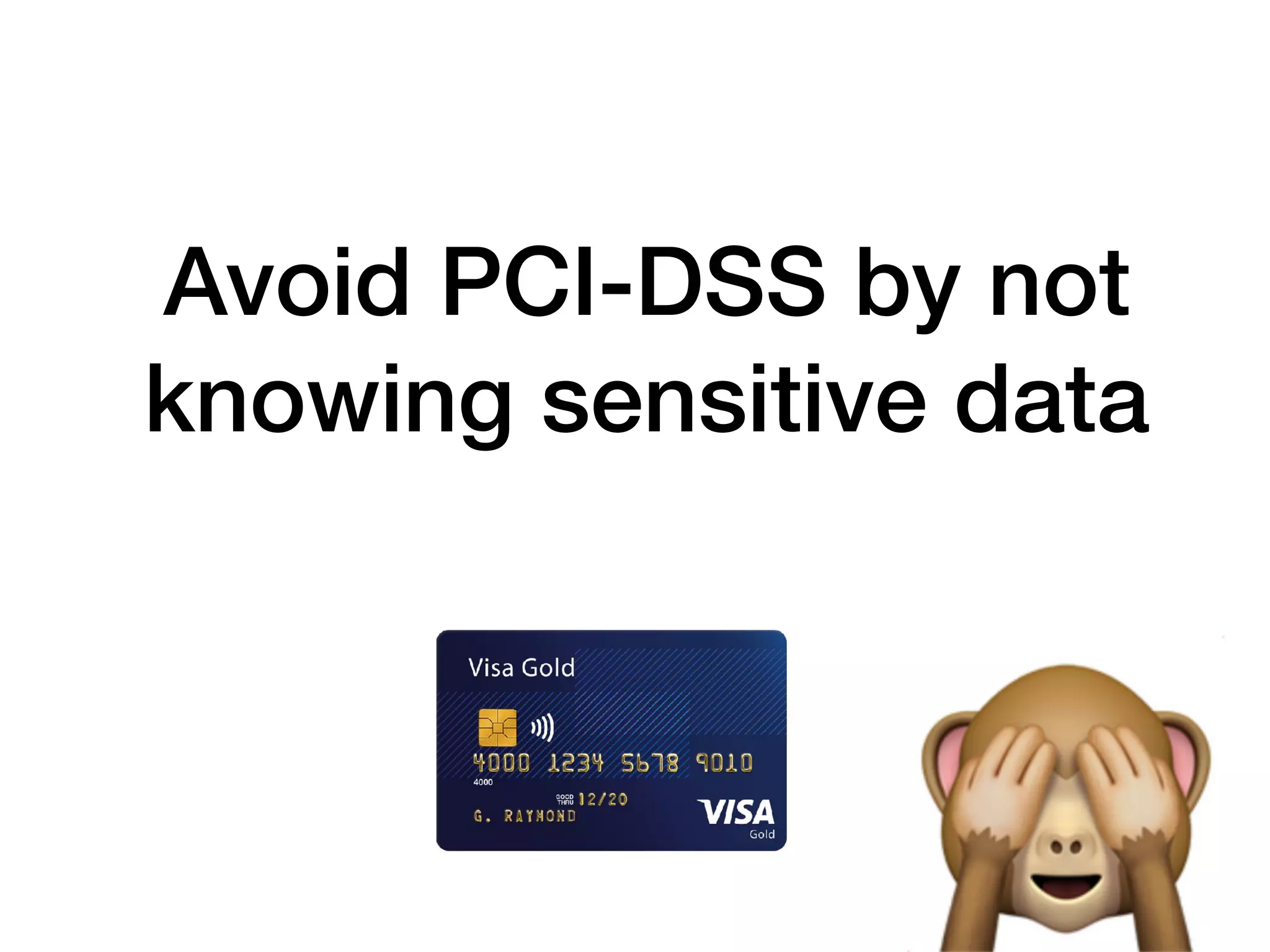 Avoid PCI-DSS by not
knowing sensitive data
 