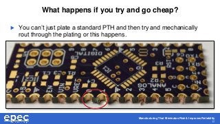 Manufacturing That Eliminates Risk & Improves Reliability
17
What happens if you try and go cheap?
 You can’t just plate a standard PTH and then try and mechanically
rout through the plating or this happens.
 