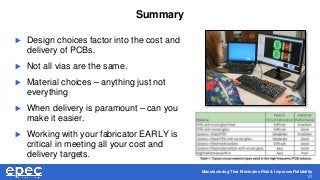 Manufacturing That Eliminates Risk & Improves Reliability
31
Summary
 Design choices factor into the cost and
delivery of PCBs.
 Not all vias are the same.
 Material choices – anything just not
everything
 When delivery is paramount – can you
make it easier.
 Working with your fabricator EARLY is
critical in meeting all your cost and
delivery targets.
 