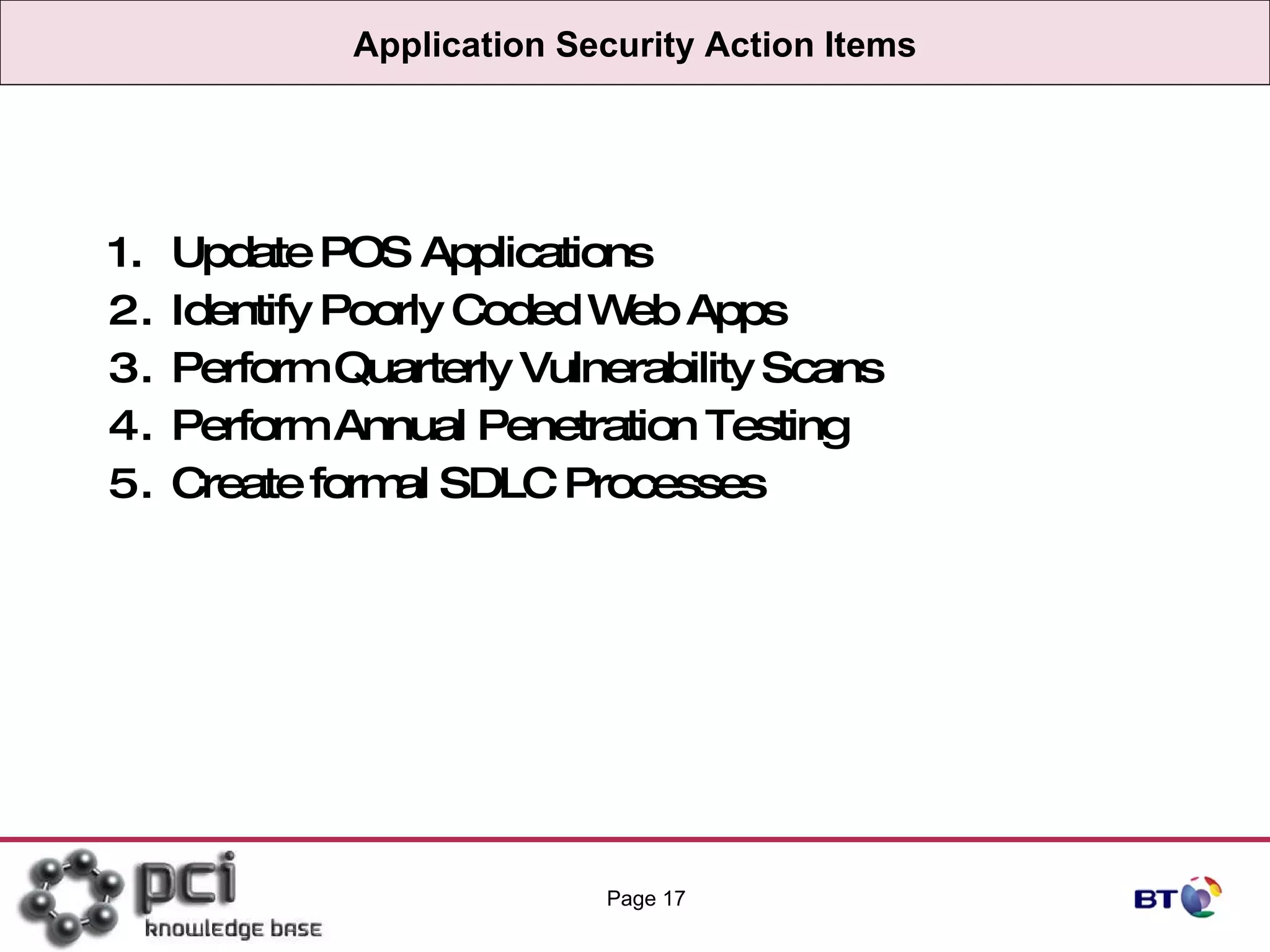 Application Security Action Items Update POS Applications Identify Poorly Coded Web Apps Perform Quarterly Vulnerability Scans  Perform Annual Penetration Testing Create formal SDLC Processes Page  