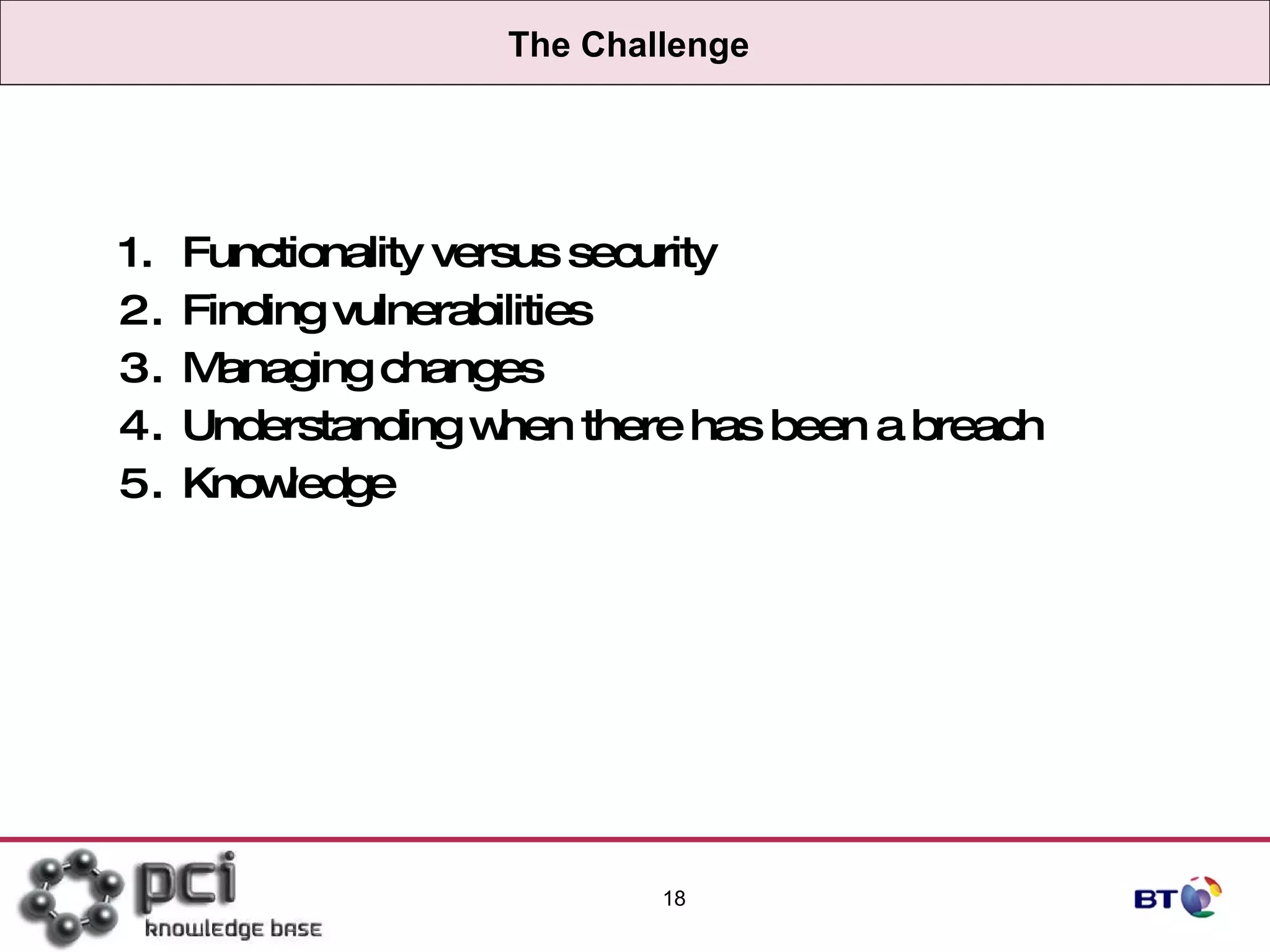 The Challenge Functionality versus security Finding vulnerabilities Managing changes Understanding when there has been a breach Knowledge 