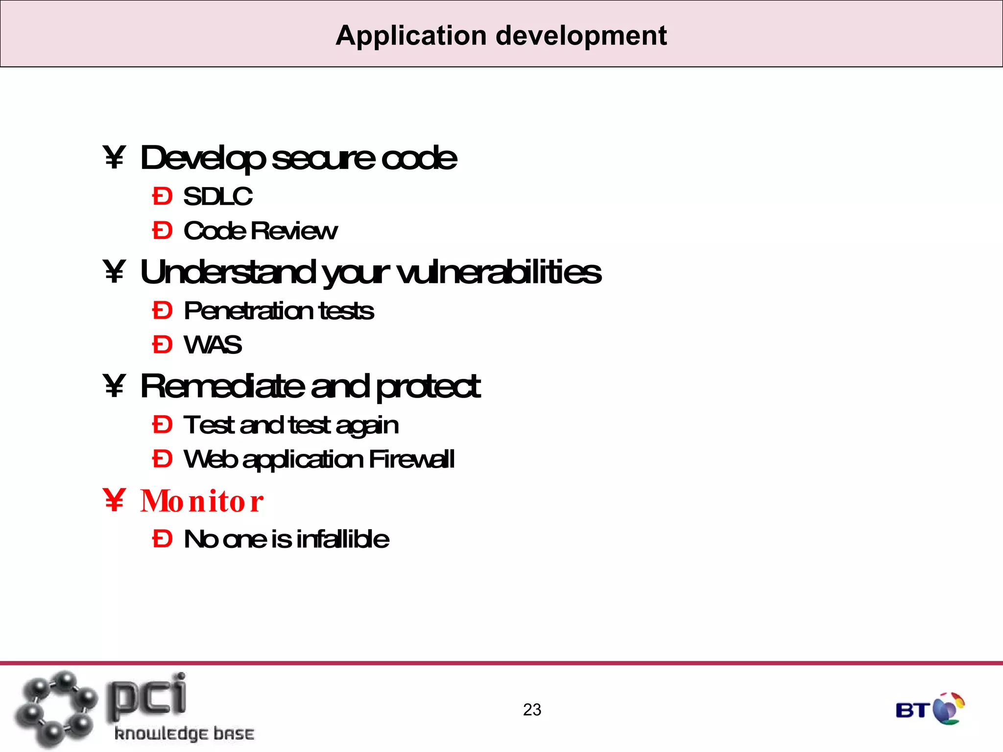 Application development Develop secure code SDLC Code Review Understand your vulnerabilities Penetration tests WAS Remediate and protect Test and test again Web application Firewall Monitor No one is infallible 
