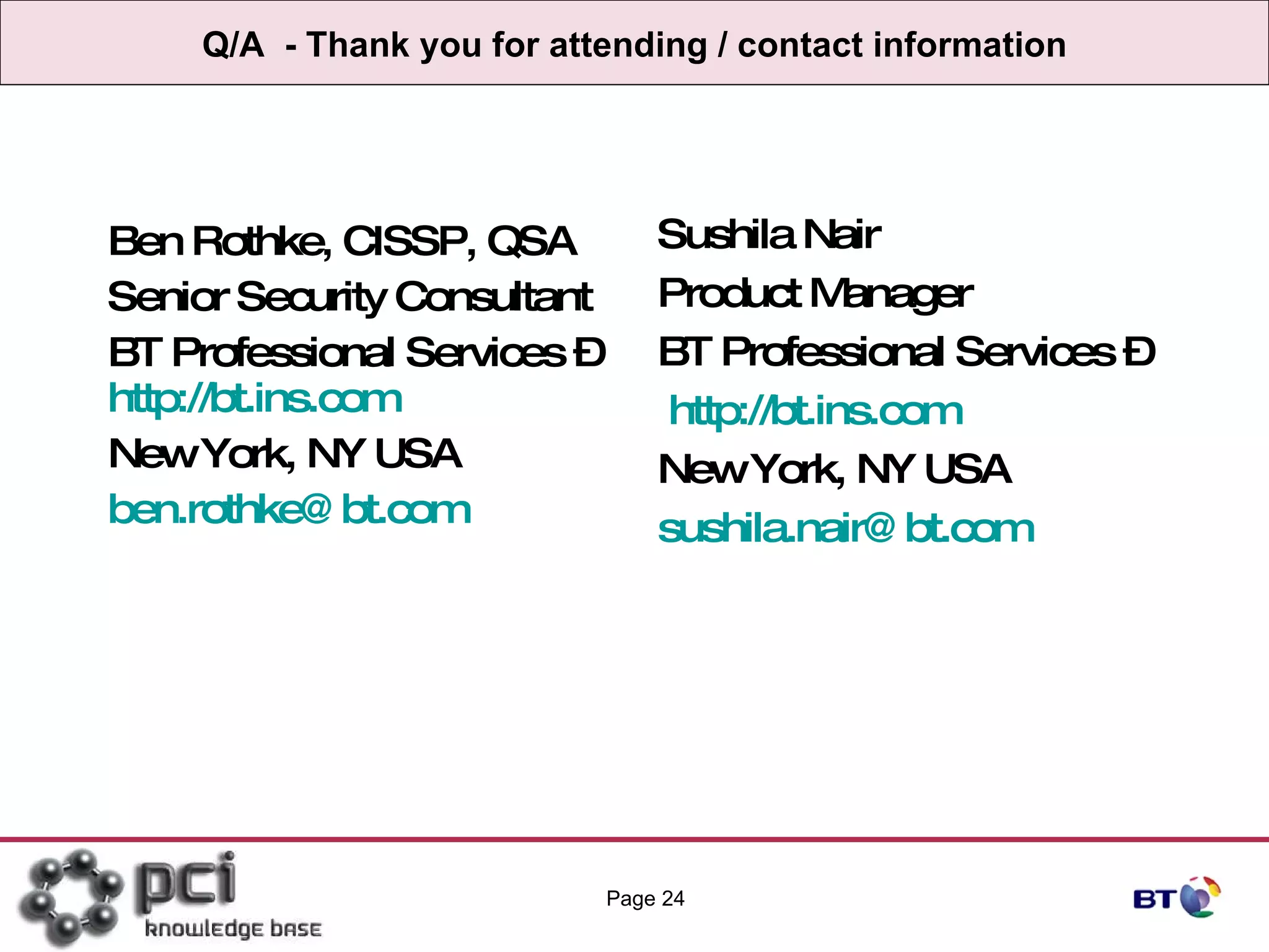 Q/A  - Thank you for attending / contact information Ben Rothke, CISSP, QSA Senior Security Consultant BT Professional Services –  http://bt.ins.com   New York, NY USA [email_address]   Page  Sushila Nair Product Manager BT Professional Services – http://bt.ins.com   New York, NY USA [email_address]   