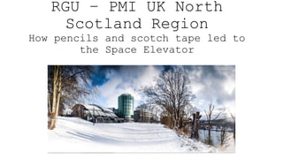 RGU – PMI UK North
Scotland Region
How pencils and scotch tape led to
the Space Elevator
 