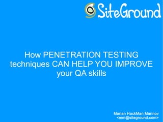 How PENETRATION TESTING
techniques CAN HELP YOU IMPROVE
your QA skills
Marian HackMan Marinov
<mm@siteground.com>
 