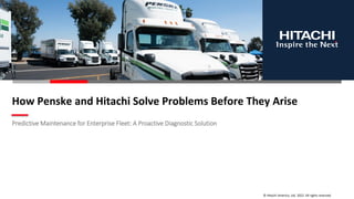 © Hitachi America, Ltd. 2022. All rights reserved.
How Penske and Hitachi Solve Problems Before They Arise
Predictive Maintenance for Enterprise Fleet: A Proactive Diagnostic Solution
 