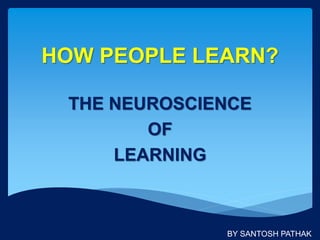 HOW PEOPLE LEARN?
THE NEUROSCIENCE
OF
LEARNING
BY SANTOSH PATHAK
 