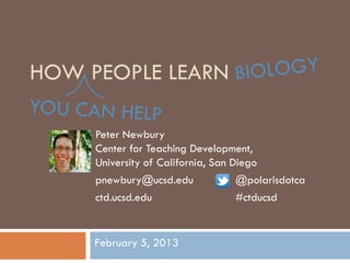 HOW PEOPLE LEARN

     Peter Newbury
     Center for Teaching Development,
     University of California, San Diego
     pnewbury@ucsd.edu              @polarisdotca
     ctd.ucsd.edu                   #ctducsd


     February 5, 2013
 