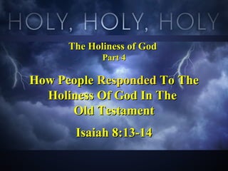 The Holiness of GodThe Holiness of God
Part 4Part 4
How PeopleHow People RespondedResponded To TheTo The
Holiness Of God In TheHoliness Of God In The
Old TestamentOld Testament
Isaiah 8:13-14Isaiah 8:13-14
 