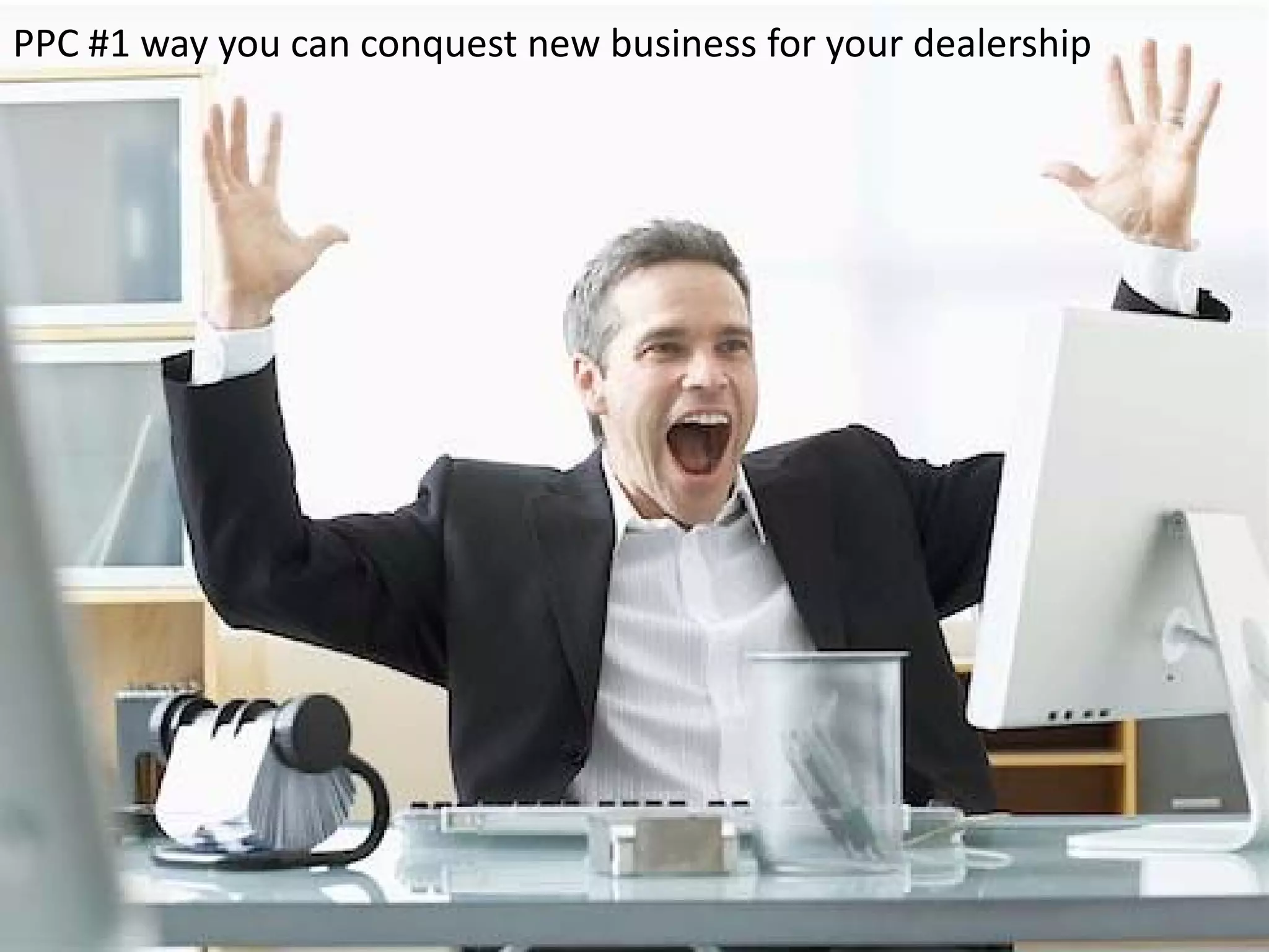 PPC #1 way you can conquest new business for your dealership
 