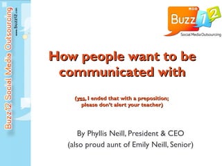 How people want to be communicated with ( yes , I ended that with a preposition;  please don’t alert your teacher) By Phyllis Neill, President & CEO (also proud aunt of Emily Neill, Senior) 
