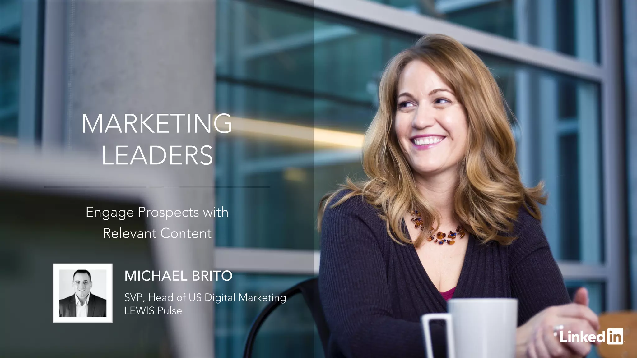 Engage Prospects with
Relevant Content
MARKETING
LEADERS
MICHAEL BRITO
SVP, Head of US Digital Marketing
LEWIS Pulse
 