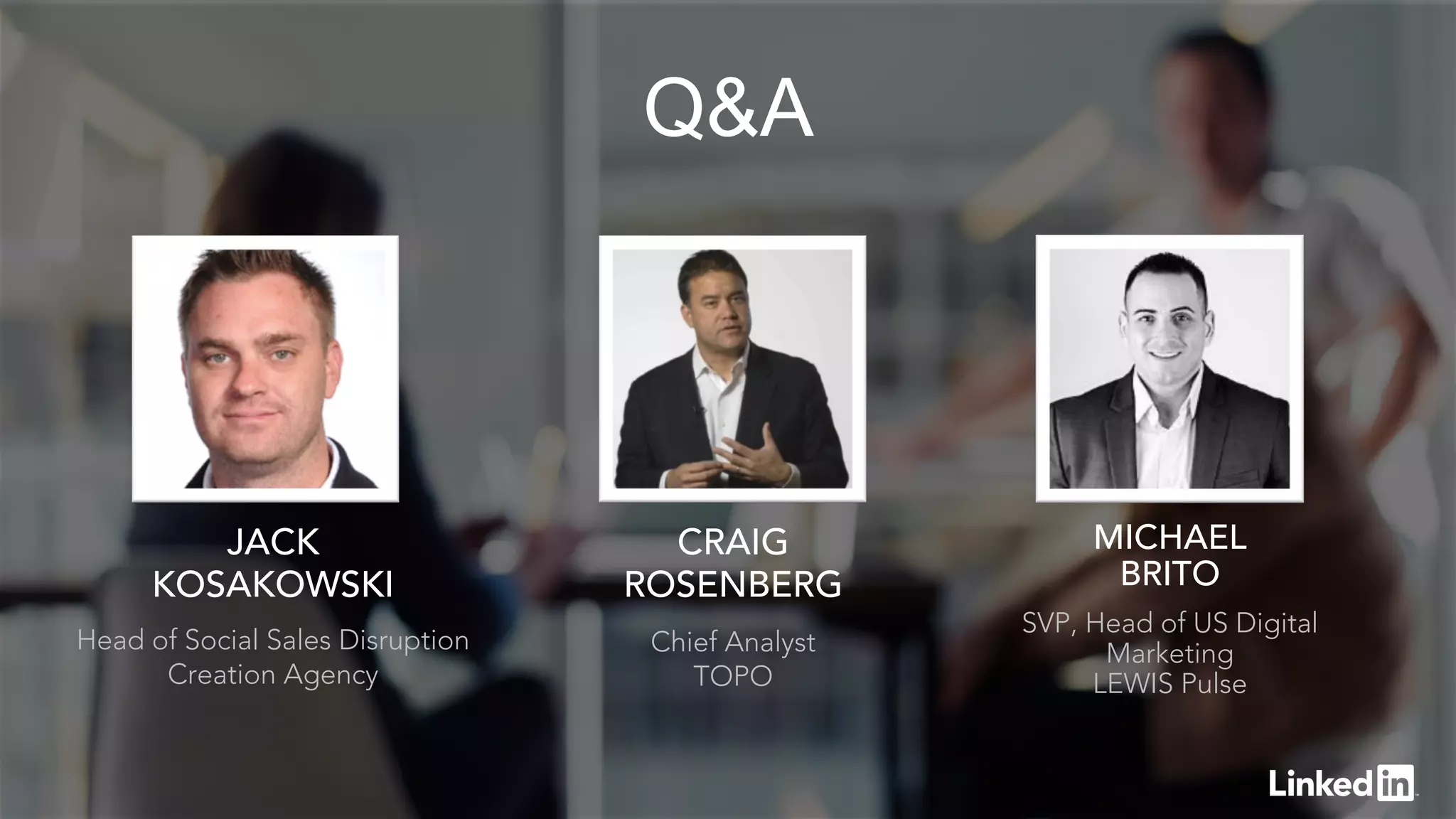 Q&A
CRAIG
ROSENBERG
Chief Analyst
TOPO
MICHAEL
BRITO
SVP, Head of US Digital
Marketing
LEWIS Pulse
JACK
KOSAKOWSKI
Head of Social Sales Disruption
Creation Agency
 