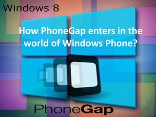 How PhoneGap enters in the
world of Windows Phone?
 