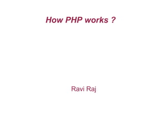 How PHP works ? Ravi Raj 