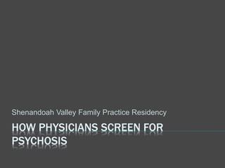 HOW PHYSICIANS SCREEN FOR
PSYCHOSIS
Shenandoah Valley Family Practice Residency
 