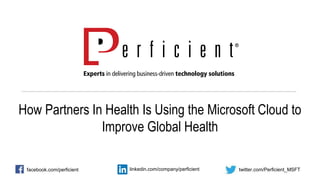 How Partners In Health Is Using the Microsoft Cloud to
Improve Global Health
facebook.com/perficient twitter.com/Perficient_MSFTlinkedin.com/company/perficient
 