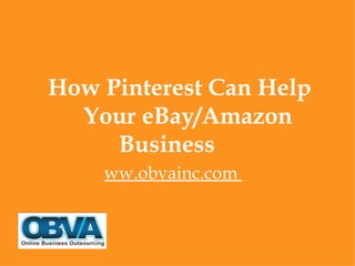 How Pinterest Can Help
  Your eBay/Amazon
     Business
    ww.obvainc.com
 