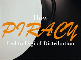 PIRACY
How
Led to Digital Distribution
 