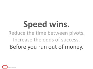 Speed wins.
Reduce the time between pivots.
  Increase the odds of success.
Before you run out of money.
 