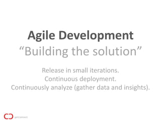 Agile Development
  “Building the solution”
         Release in small iterations.
          Continuous deployment.
Continuously analyze (gather data and insights).
 