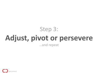Step 3:
Adjust, pivot or persevere
          …and repeat
 