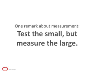 One remark about measurement:
Test the small, but
measure the large.
 