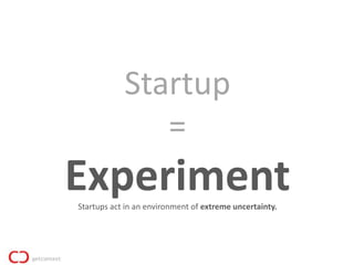 Startup
               =
Experiment
Startups act in an environment of extreme uncertainty.
 