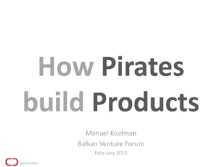 How Pirates
build Products
      Manuel Koelman
    Balkan Venture Forum
         February 2012
 