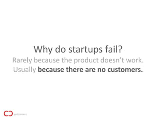 Why do startups fail?
Rarely because the product doesn’t work.
Usually because there are no customers.
 
