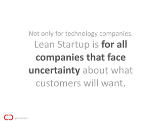 Not only for technology companies.
 Lean Startup is for all
 companies that face
uncertainty about what
 customers will want.
 