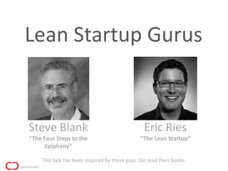 Lean Startup Gurus


Steve Blank                                      Eric Ries
“The Four Steps to the                         “The Lean Startup”
      Epiphany”

     This talk has been inspired by these guys. Go read their books.
 