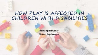 HOW PLAY IS AFFECTED IN
CHILDREN WITH DISABILITIES
Hemangi Narvekar
Clinical Psychologist
 