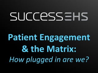 Patient Engagement
   & the Matrix:
How plugged in are we?
 