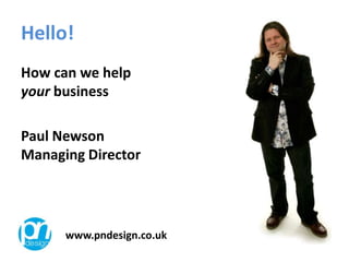 Hello! How can we help your business Paul NewsonManaging Director www.pndesign.co.uk 