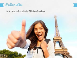 นอกจากคะแนนแล้ว สมาชิกยังจะได้รับอัตราเงินสดพิเศษ
ตัวเลือกเสริม
 