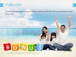 เลือกวันเวลาที่แสนสนุกและสมบูรณ์แบบจนนาทีสุดท้าย การพักผ่อนช่วงสั้นๆ หรือการยืดระยะเวลาพักผ่อนในการจองที่
ดาเนินการแล้ว
ตัวเลือกเสริม
 