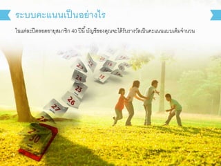 ในแต่ละปีตลอดอายุสมาชิก 40 ปีนี้บัญชีของคุณจะได้รับรางวัลเป็นคะแนนแบบเต็มจานวน
ระบบคะแนนเป็นอย่างไร
 