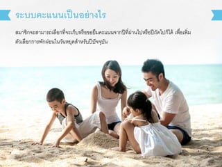 สมาชิกจะสามารถเลือกที่จะเก็บหรือขอยืมคะแนนจากปีที่ผ่านไปหรือปีถัดไปก็ได้ เพื่อเพิ่ม
ตัวเลือกการพักผ่อนในวันหยุดสาหรับปีปัจจุบัน
ระบบคะแนนเป็นอย่างไร
 