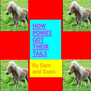 HOW
PONIES
GOT
THEIR
TAILS
By Sam
and Sassi

 
