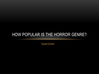 Taybah Shaikh
HOW POPULAR IS THE HORROR GENRE?
 